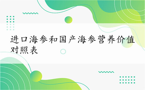 进口海参和国产海参营养价值对照表