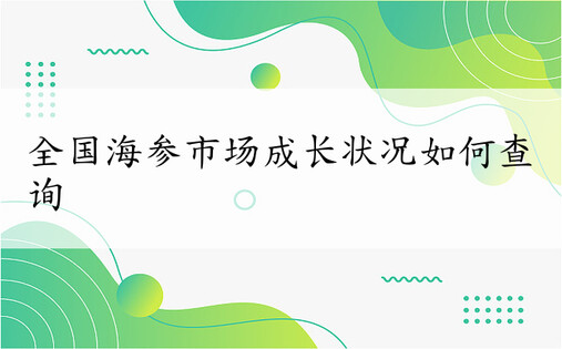 全国海参市场成长状况如何查询